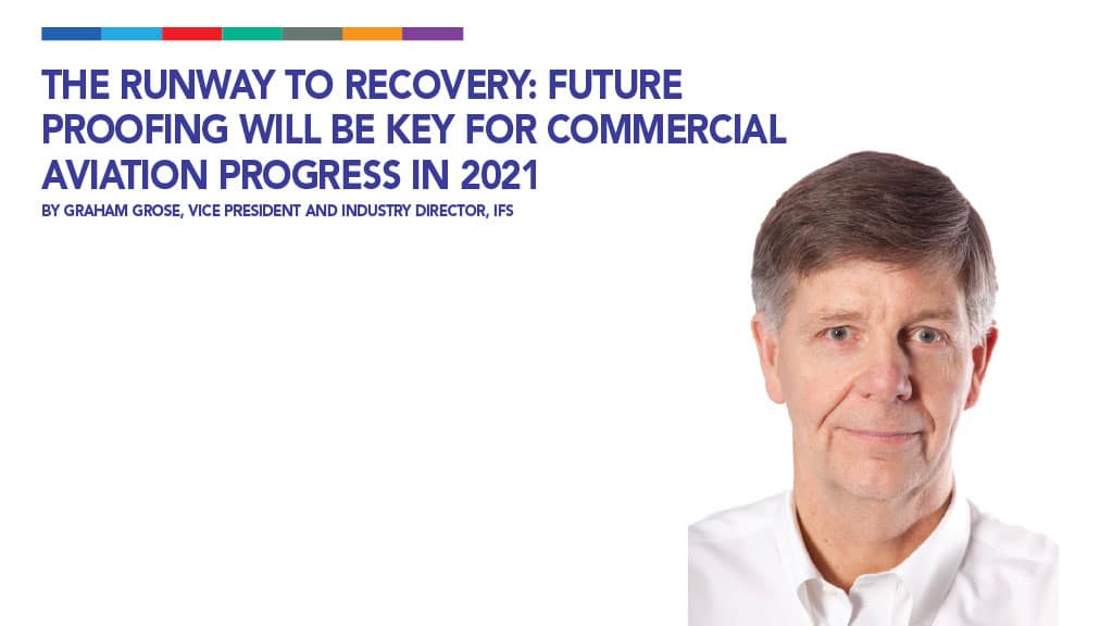 The Runway to Recovery: Future Proofing Will be Key for Commercial Aviation Progress in 2021 By Graham Grose, Vice President and Industry Director, IFS